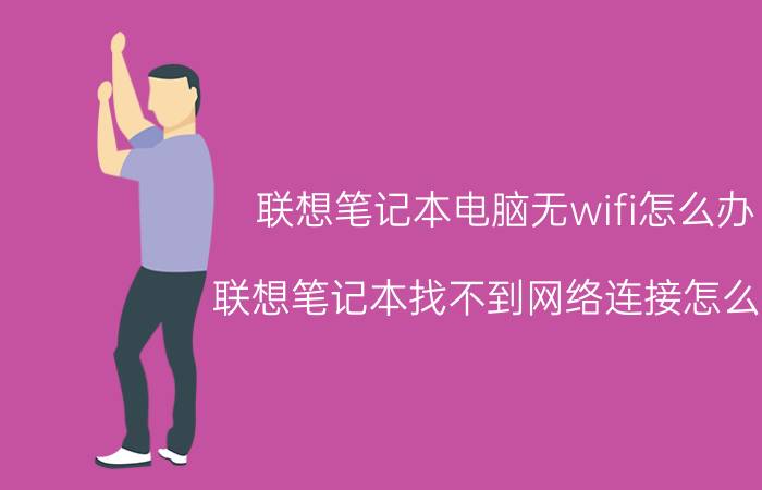 联想笔记本电脑无wifi怎么办 联想笔记本找不到网络连接怎么办？